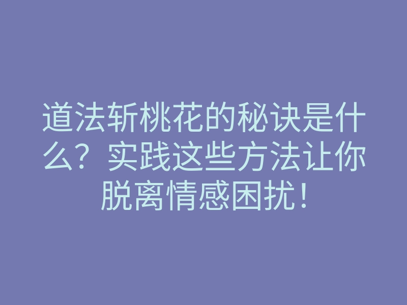 道法斩桃花的秘诀是什么?实践这些方法让你脱离情感困扰!