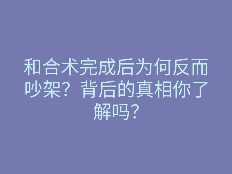 和合术完成后为何反而吵架?背后的真相你了解吗?