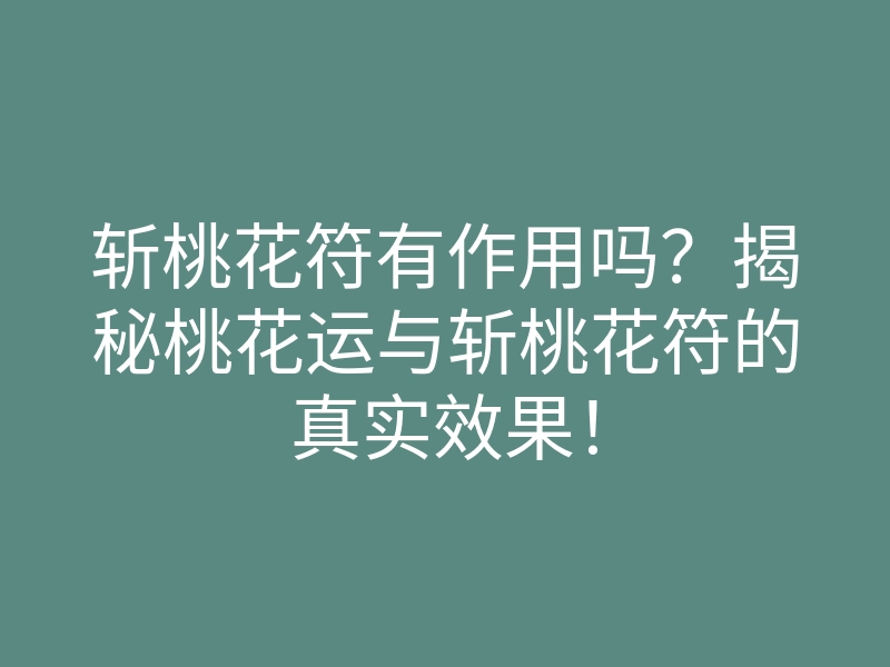 斩桃花符有作用吗?揭秘桃花运与斩桃花符的真实效果!