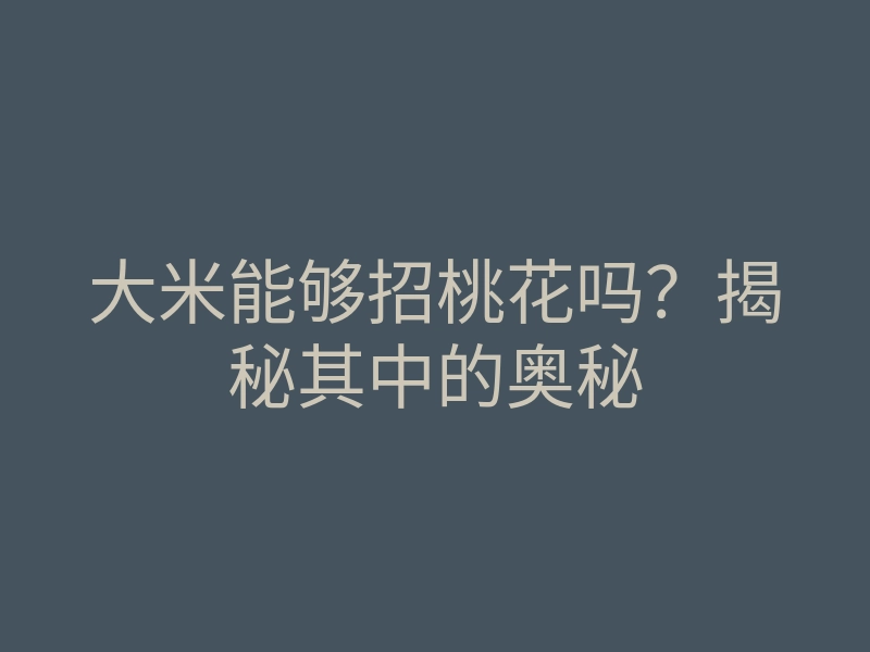 大米能够招桃花吗？揭秘其中的奥秘