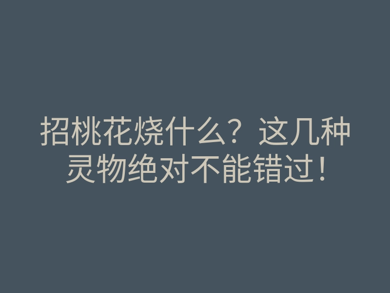 招桃花烧什么?这几种灵物绝对不能错过!