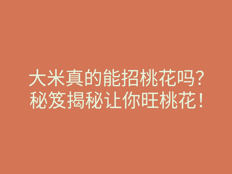 大米真的能招桃花吗?秘笈揭秘让你旺桃花!