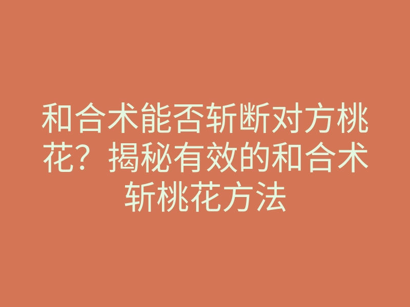 和合术能否斩断对方桃花?揭秘有效的和合术斩桃花方法