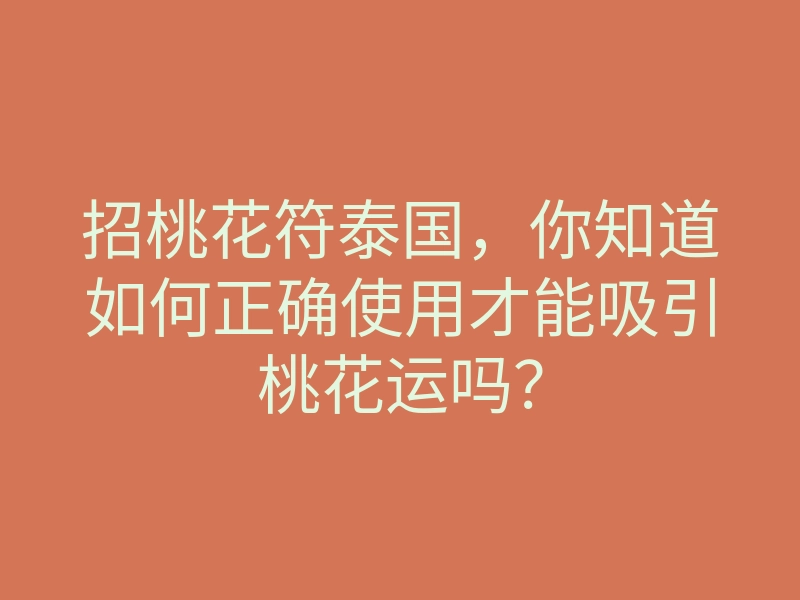 招桃花符泰国,你知道如何正确使用才能吸引桃花运吗?