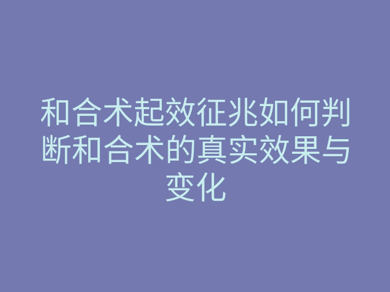 和合术起效征兆如何判断和合术的真实效果与变化