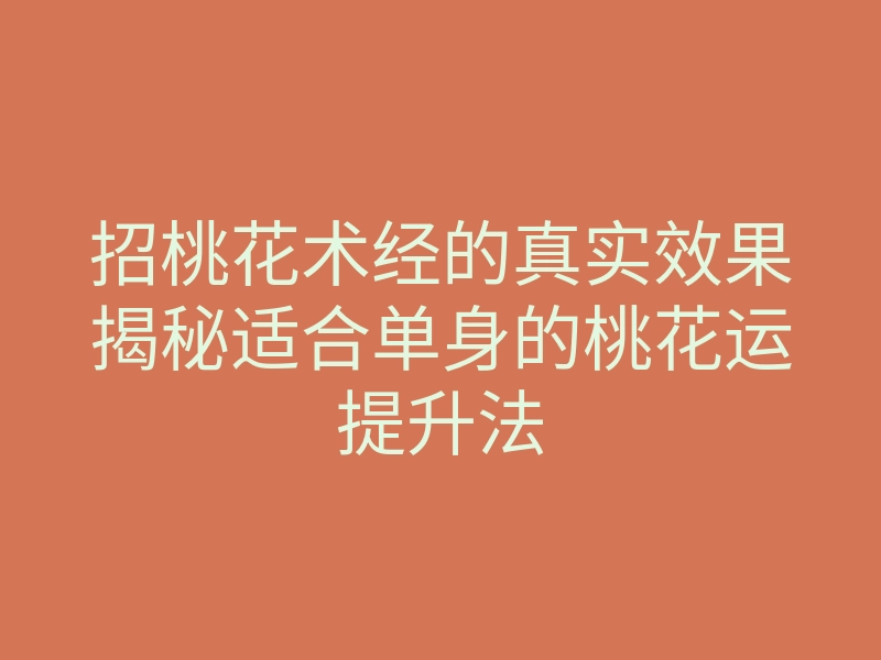 招桃花术经的真实效果揭秘适合单身的桃花运提升法