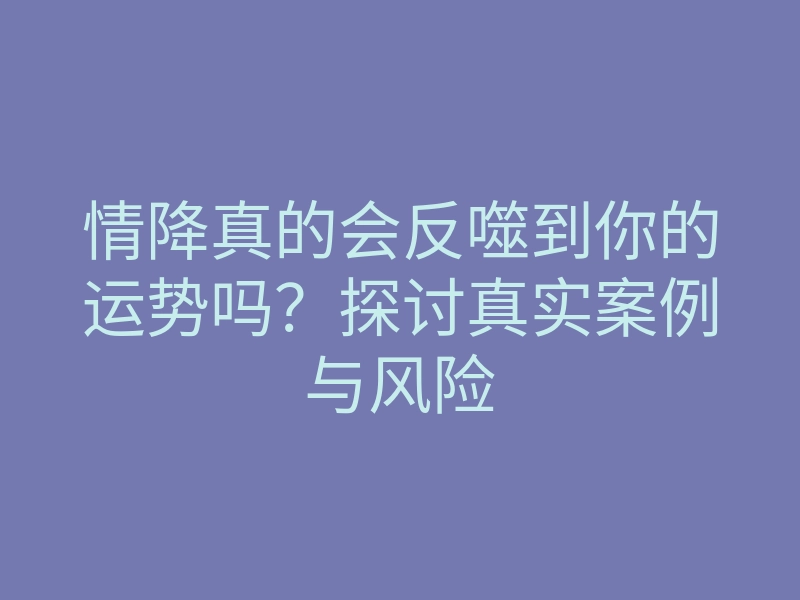 情降真的会反噬到你的运势吗?探讨真实案例与风险