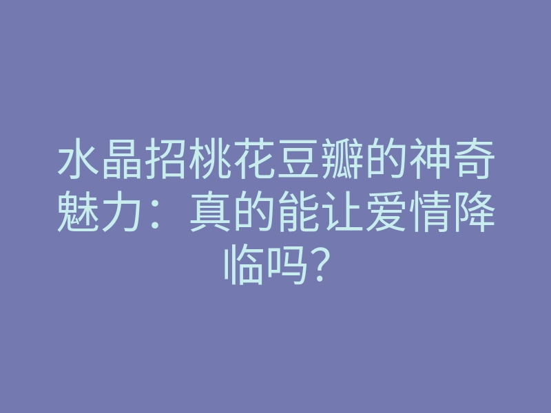 水晶招桃花豆瓣的神奇魅力:真的能让爱情降临吗?