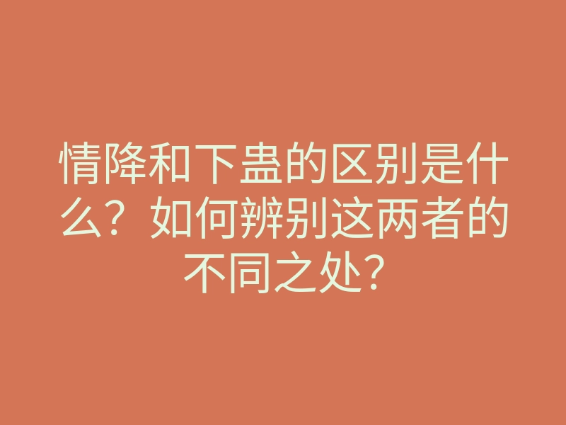 情降和下蛊的区别是什么？如何辨别这两者的不同之处？