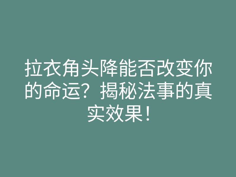 拉衣角头降能否改变你的命运?揭秘法事的真实效果!