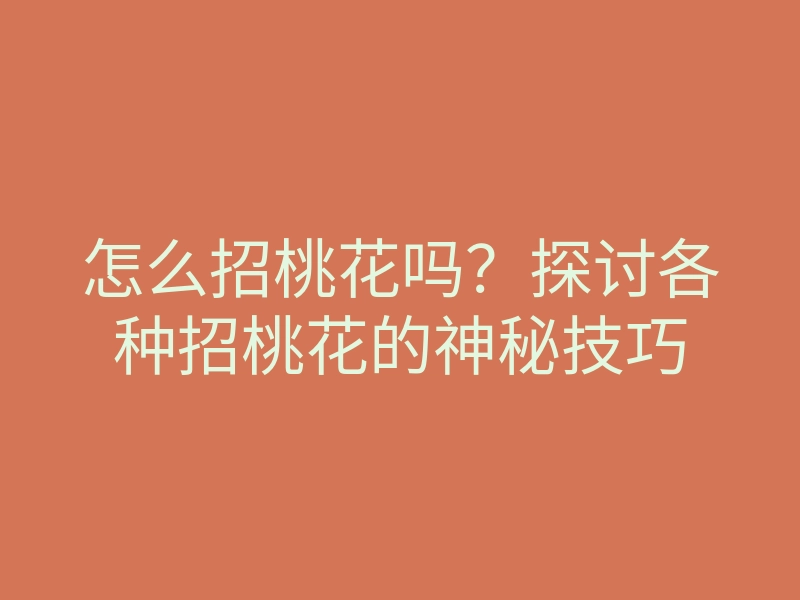 怎么招桃花吗?探讨各种招桃花的神秘技巧