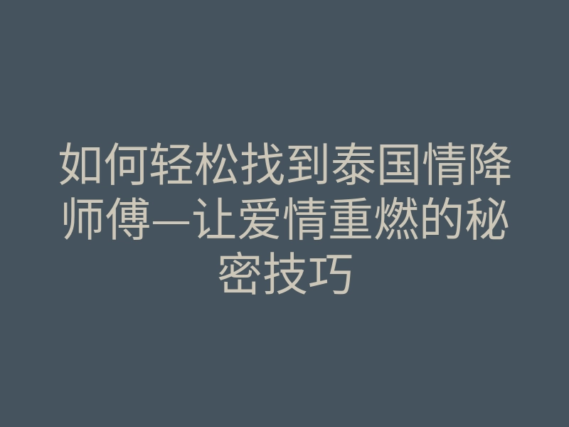 如何轻松找到泰国情降师傅—让爱情重燃的秘密技巧