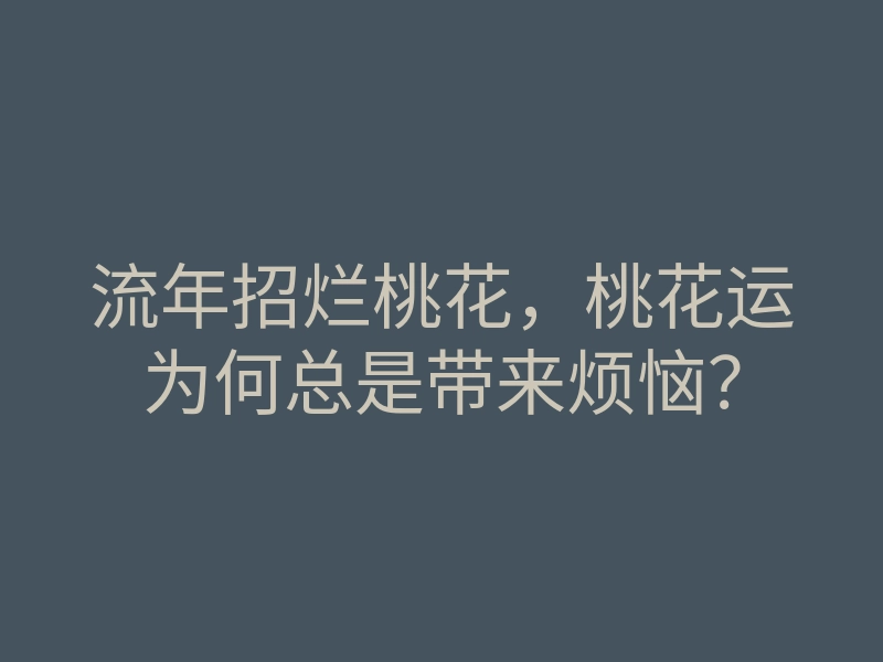 流年招烂桃花,桃花运为何总是带来烦恼?