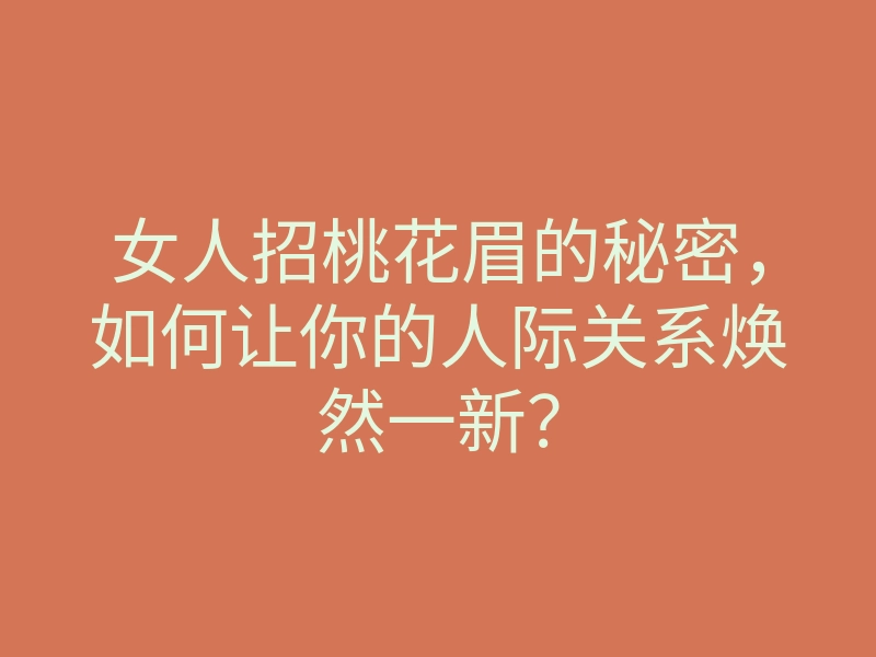 女人招桃花眉的秘密,如何让你的人际关系焕然一新?