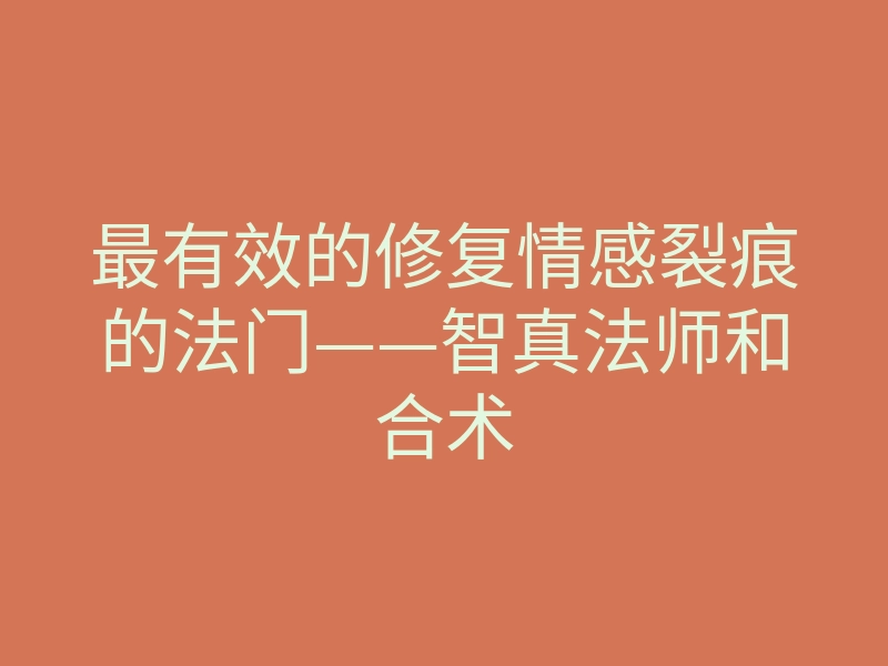最有效的修复情感裂痕的法门——智真法师和合术