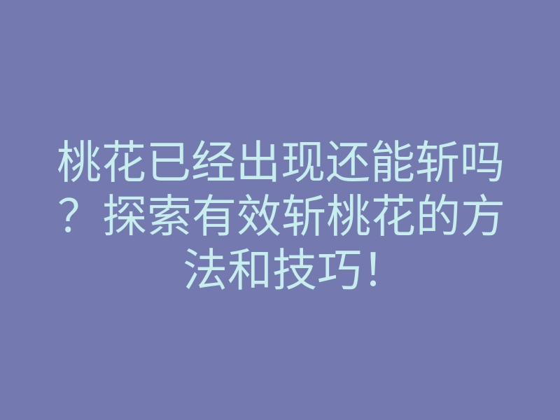 桃花已经出现还能斩吗?探索有效斩桃花的方法和技巧!