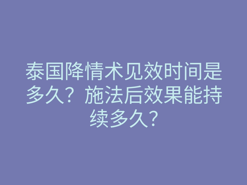 泰国降情术见效时间是多久?施法后效果能持续多久?