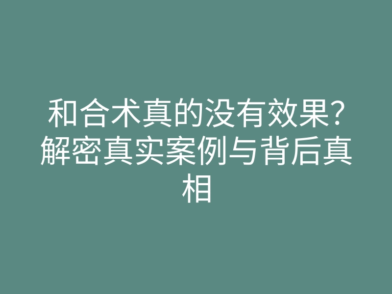 和合术真的没有效果？解密真实案例与背后真相