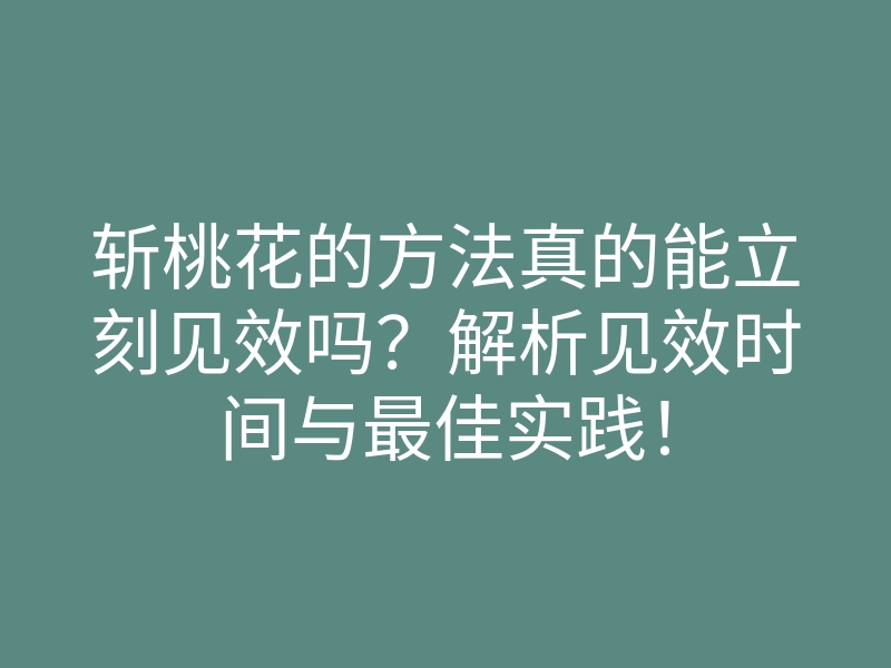 斩桃花的方法真的能立刻见效吗？解析见效时间与最佳实践！