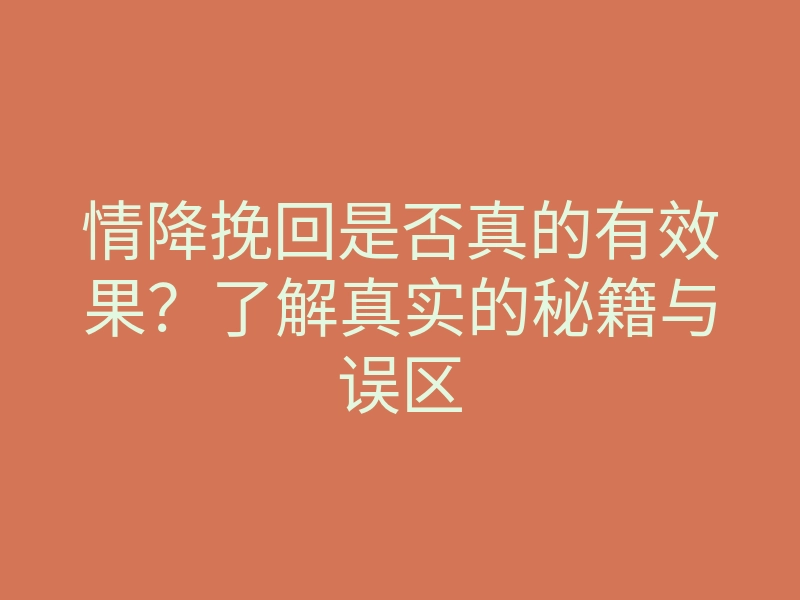 情降挽回是否真的有效果?了解真实的秘籍与误区