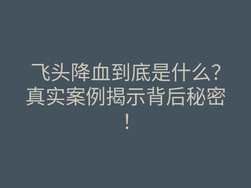飞头降血到底是什么?真实案例揭示背后秘密!