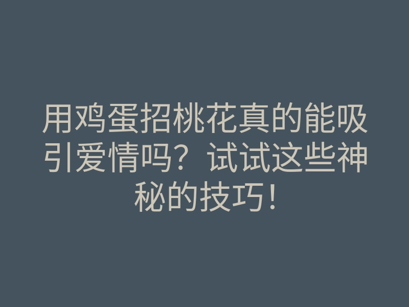 用鸡蛋招桃花真的能吸引爱情吗?试试这些神秘的技巧!