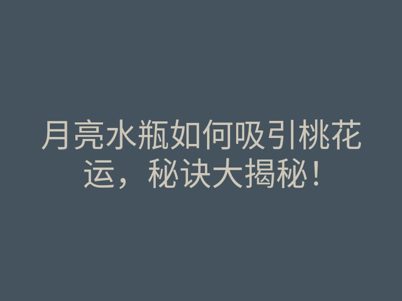 月亮水瓶如何吸引桃花运,秘诀大揭秘!