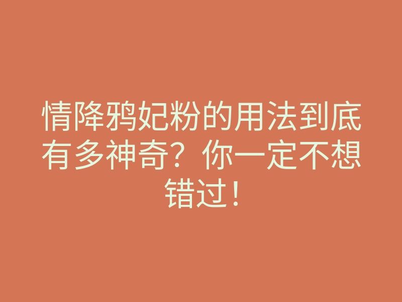 情降鸦妃粉的用法到底有多神奇?你一定不想错过!