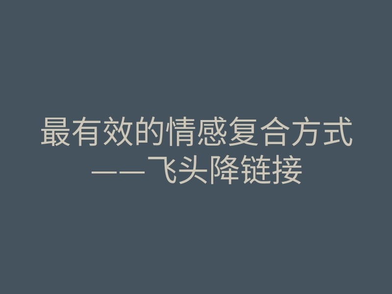 最有效的情感复合方式——飞头降链接