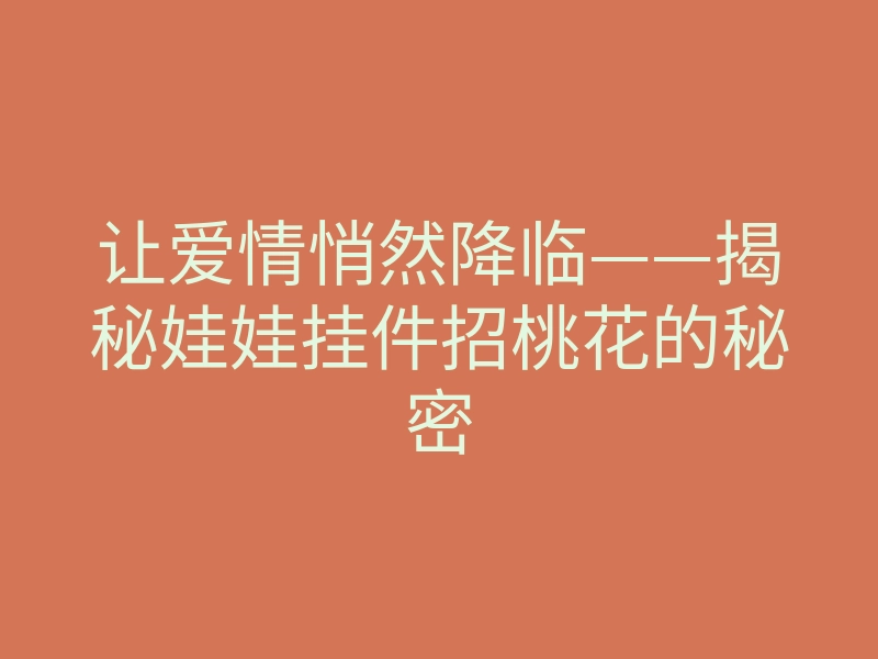 让爱情悄然降临——揭秘娃娃挂件招桃花的秘密