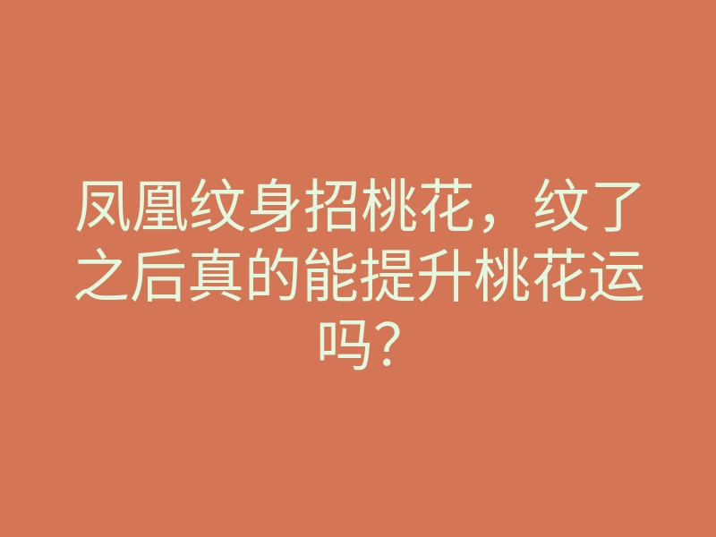 凤凰纹身招桃花,纹了之后真的能提升桃花运吗?