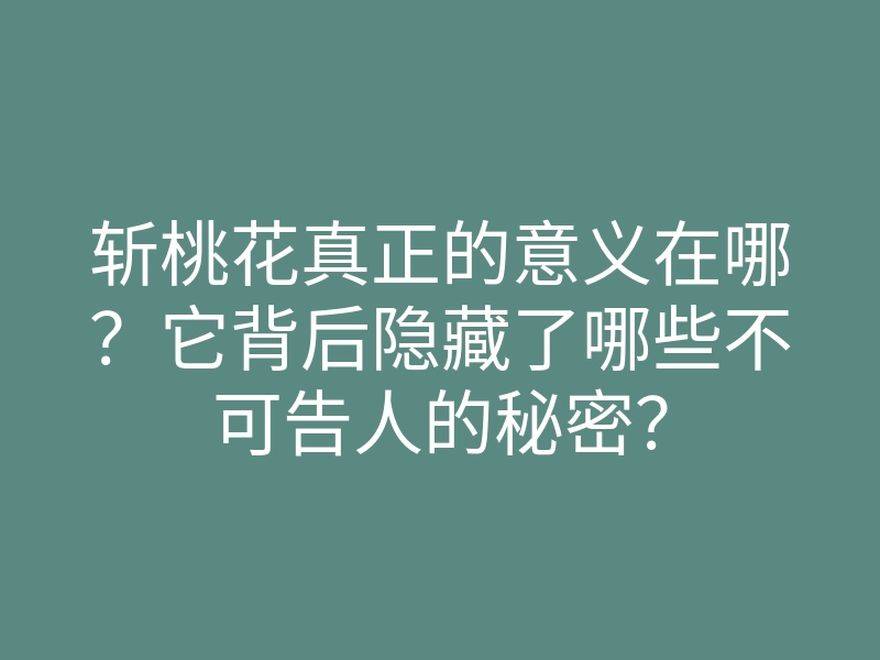 斩桃花真正的意义在哪？它背后隐藏了哪些不可告人的秘密？
