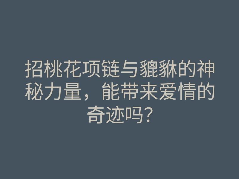 招桃花项链与貔貅的神秘力量,能带来爱情的奇迹吗?
