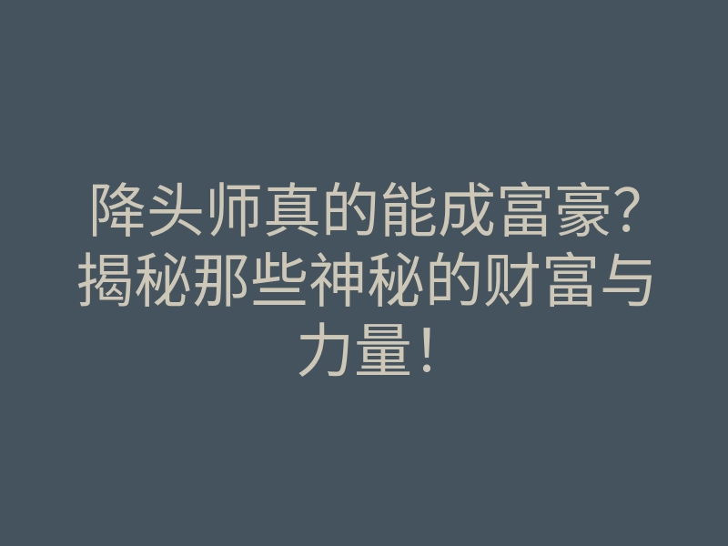 降头师真的能成富豪?揭秘那些神秘的财富与力量!