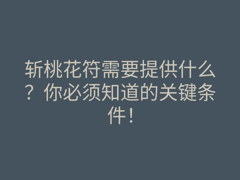 斩桃花符需要提供什么?你必须知道的关键条件!