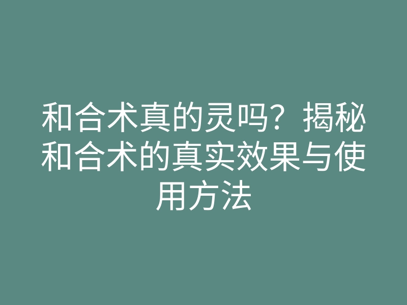 和合术真的灵吗?揭秘和合术的真实效果与使用方法