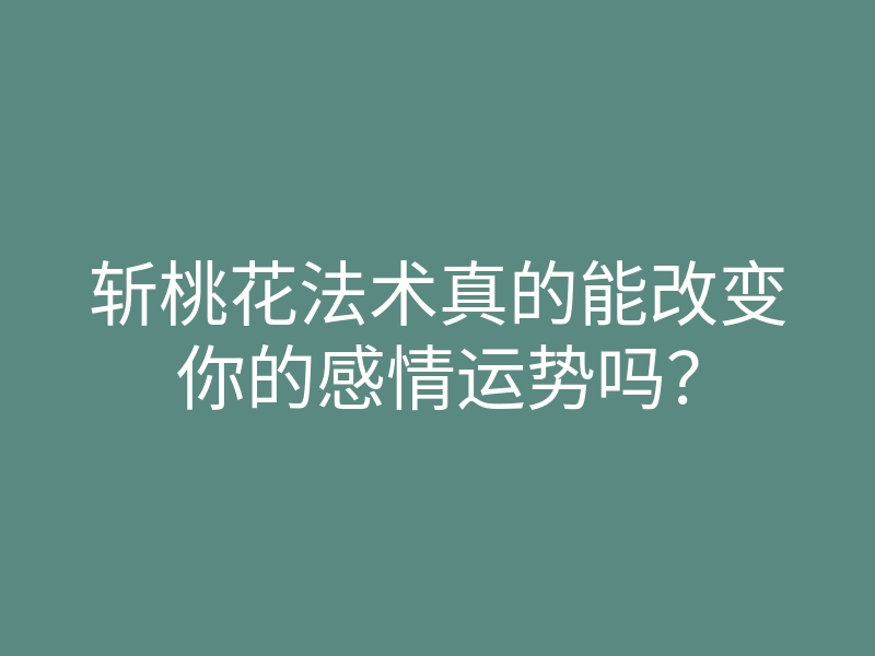 斩桃花法术真的能改变你的感情运势吗?