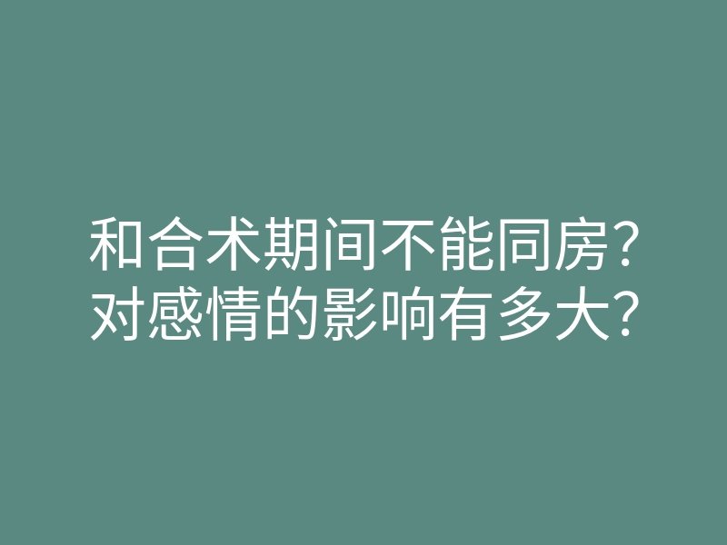 和合术期间不能同房?对感情的影响有多大?