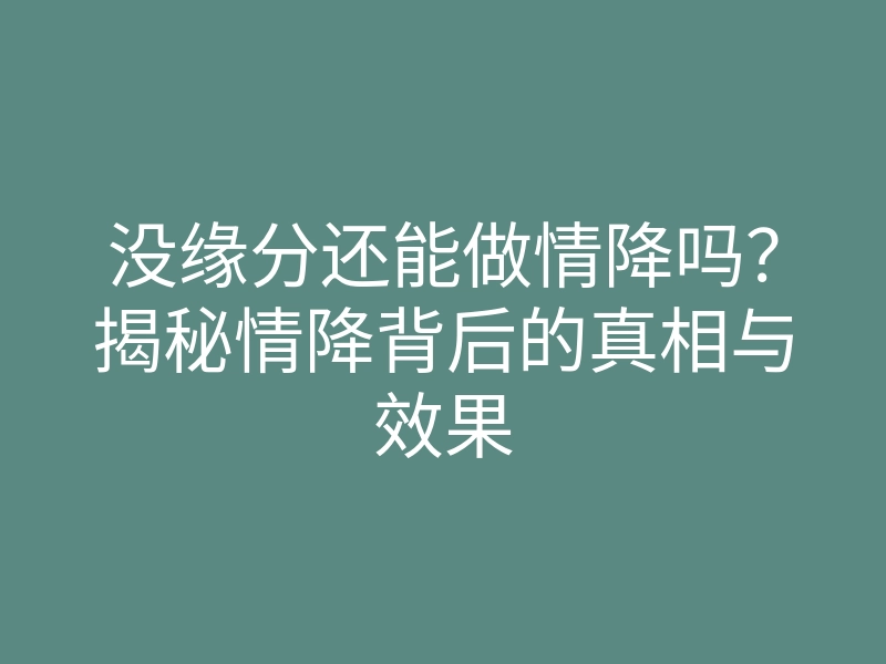 没缘分还能做情降吗?揭秘情降背后的真相与效果