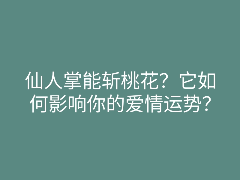 仙人掌能斩桃花?它如何影响你的爱情运势?