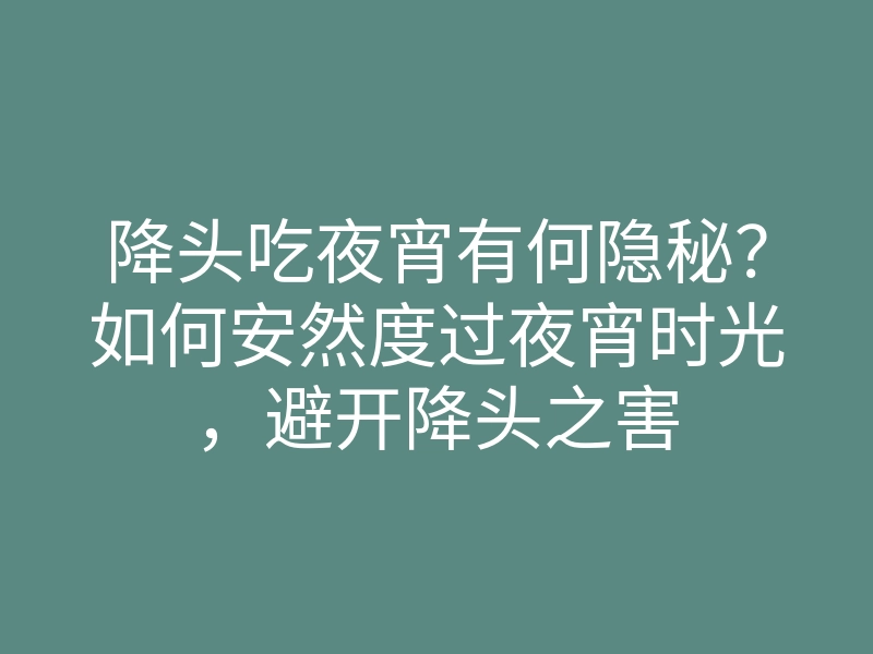 降头吃夜宵有何隐秘?如何安然度过夜宵时光,避开降头之害
