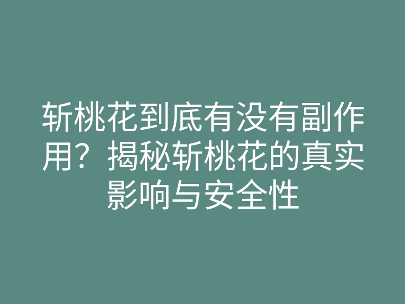 斩桃花到底有没有副作用?揭秘斩桃花的真实影响与安全性
