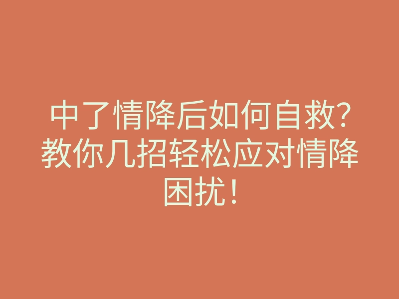 中了情降后如何自救?教你几招轻松应对情降困扰!