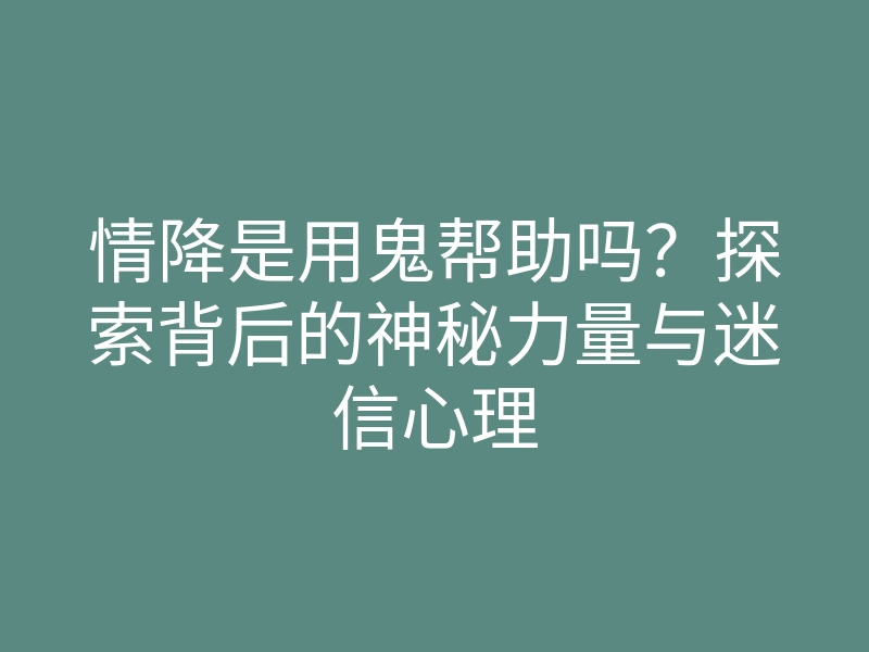 情降是用鬼帮助吗?探索背后的神秘力量与迷信心理