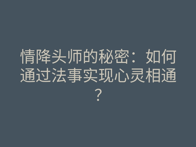 情降头师的秘密:如何通过法事实现心灵相通?