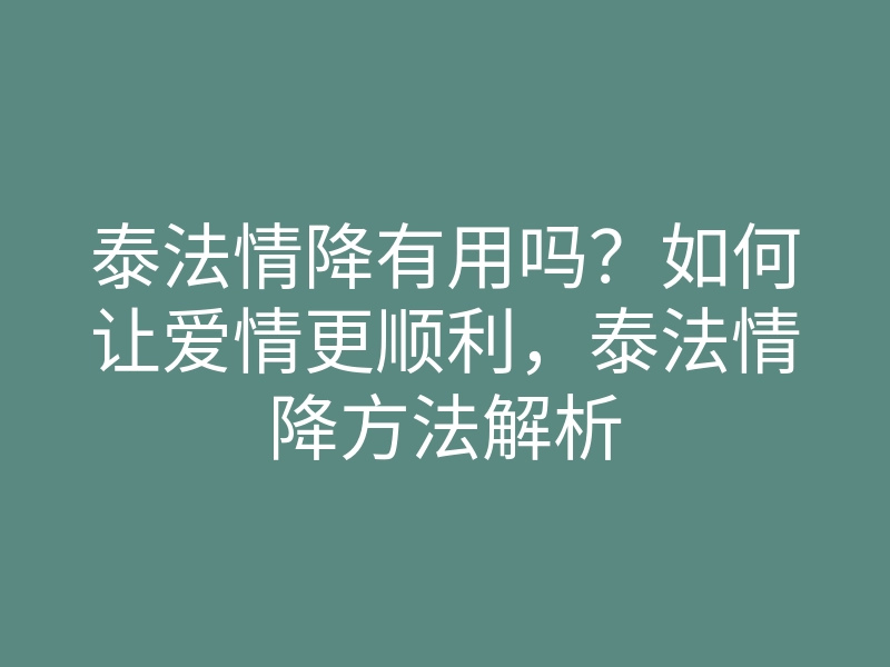 泰法情降有用吗?如何让爱情更顺利,泰法情降方法解析