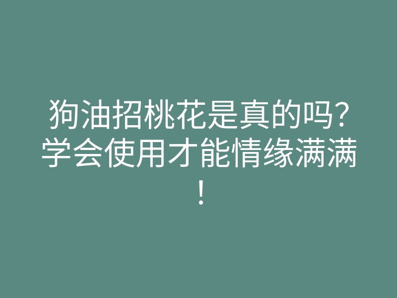 狗油招桃花是真的吗?学会使用才能情缘满满!