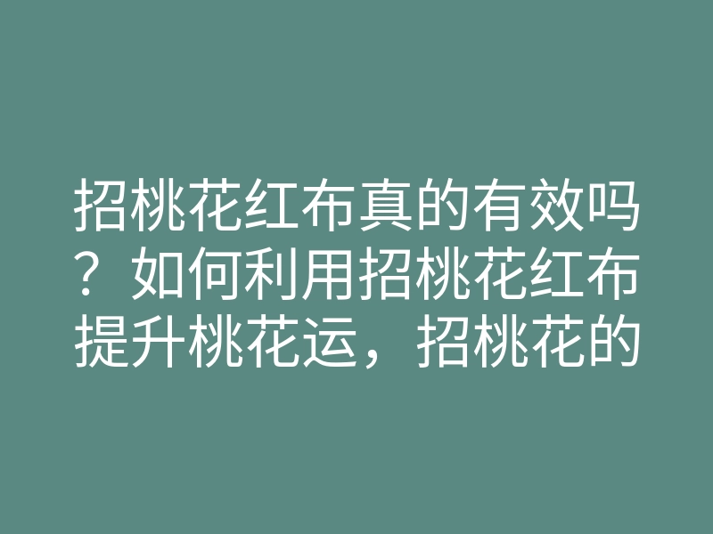 招桃花红布真的有效吗?如何利用招桃花红布提升桃花运,招桃花的最佳方法