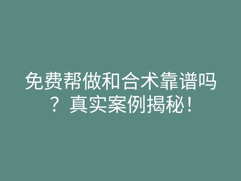 免费帮做和合术靠谱吗?真实案例揭秘!