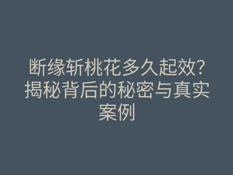 断缘斩桃花多久起效？揭秘背后的秘密与真实案例